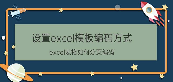 设置excel模板编码方式 excel表格如何分页编码？